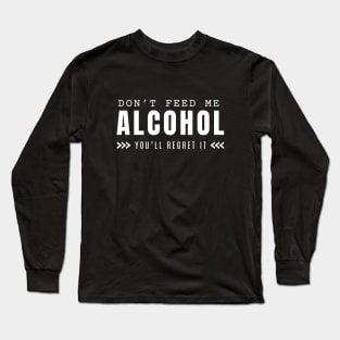 Don't Feed Me Alcohol You'll Regret It Long Sleeve T-Shirt